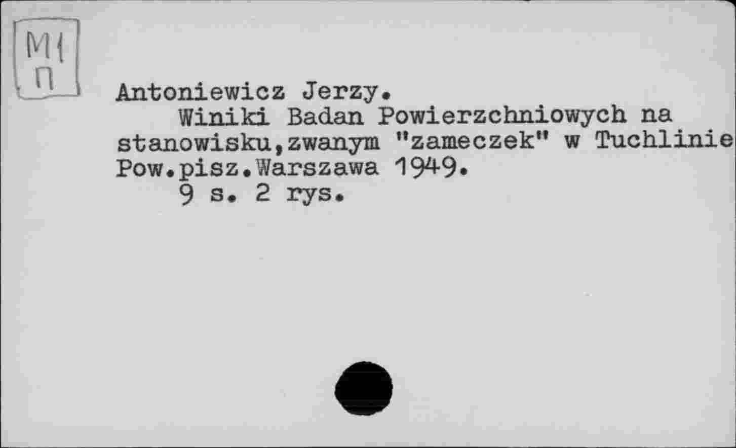 ﻿Antoniewicz Jerzy.
Winiki Badan Powierzchniowych na stanowisku,zwanym "zameczek" w Tuchlinie Pow.pisz.Warszawa 19^9*
9 s. 2 rys.